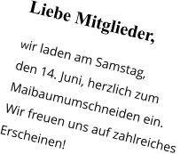 Liebe Mitglieder,  wir laden am Samstag,  den 14. Juni, herzlich zum  Maibaumumschneiden ein. Wir freuen uns auf zahlreiches  Erscheinen!